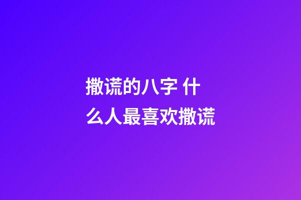 撒谎的八字 什么人最喜欢撒谎